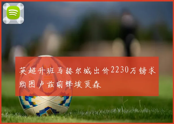英超升班马赫尔城出价2230万镑求购图卢兹前锋埃莫森