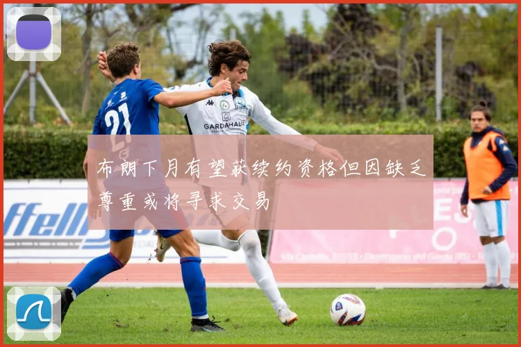布朗下月有望获续约资格但因缺乏尊重或将寻求交易