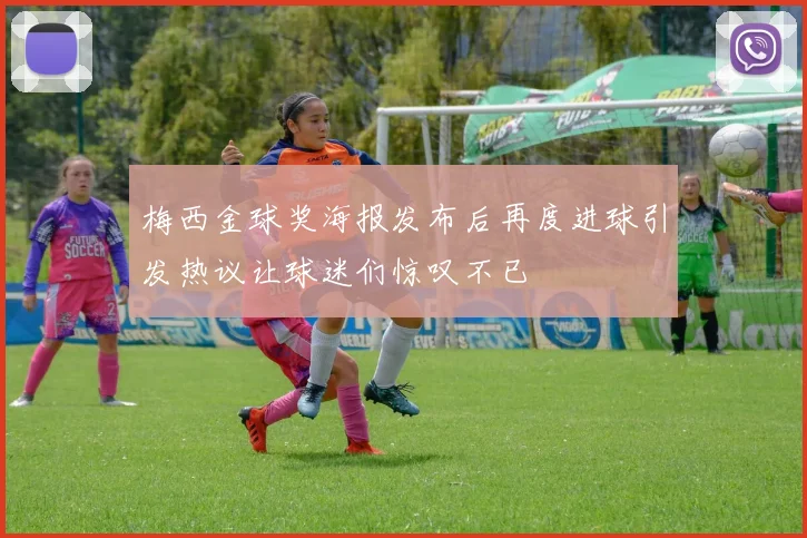 梅西金球奖海报发布后再度进球引发热议让球迷们惊叹不已