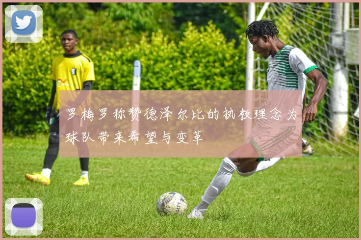 罗梅罗称赞德泽尔比的执教理念为球队带来希望与变革