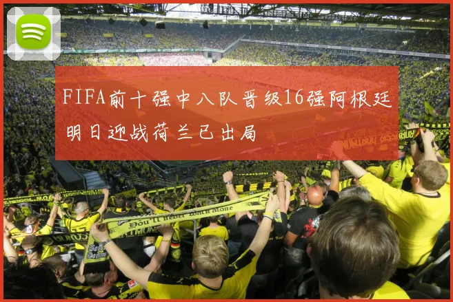 FIFA前十强中八队晋级16强阿根廷明日迎战荷兰已出局