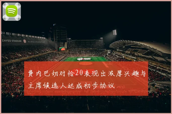 费内巴切对恰20表现出浓厚兴趣与主席候选人达成初步协议