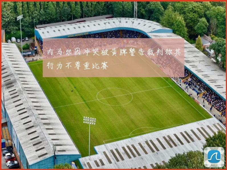 内马尔因冲突被黄牌警告裁判称其行为不尊重比赛