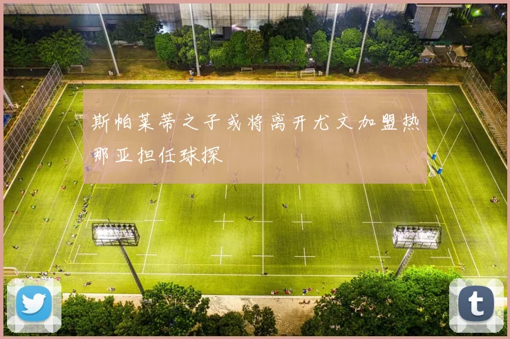 斯帕莱蒂之子或将离开尤文加盟热那亚担任球探
