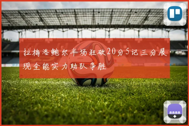 拉梅洛鲍尔半场狂砍20分5记三分展现全能实力助队争胜