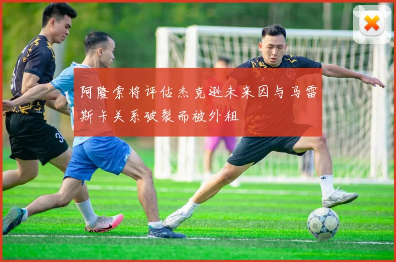 阿隆索将评估杰克逊未来因与马雷斯卡关系破裂而被外租